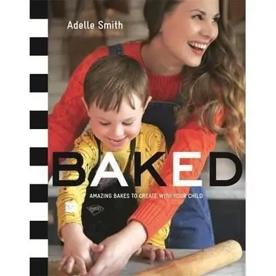 Baked : Amazing Bakes to Create With Your Child