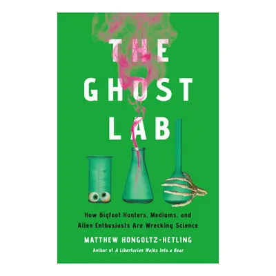 The ghost lab: how bigfoot hunters, mediums, and alien enthusiasts are wrecking science