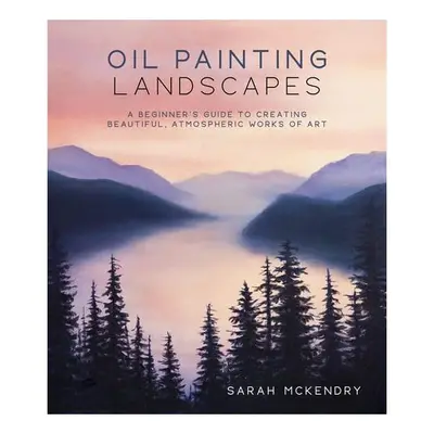 Oil painting landscapes: a beginner's guide to creating beautiful, atmospheric works of art