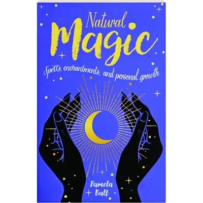 Natural Magic: Spells, Enchantments & Personal Growth