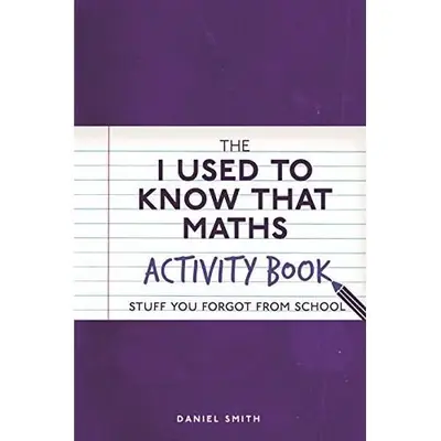 The I Used to Know That: Maths Activity Book : Stuff You Forgot from School, Daniel Smith