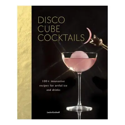 Disco Cube Cocktails 100+ innovative recipes for artful ice and drinks (Fancy Ice Cube and Cocktail…